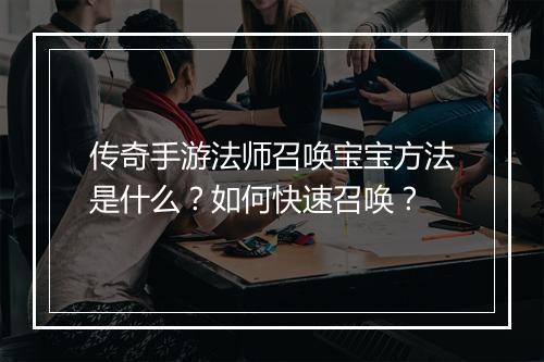 传奇手游法师召唤宝宝方法是什么？如何快速召唤？