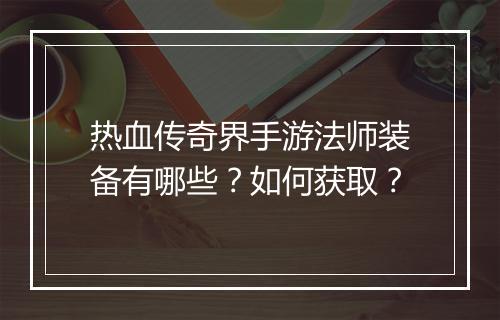 热血传奇界手游法师装备有哪些？如何获取？
