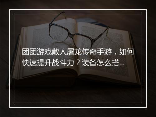 团团游戏散人屠龙传奇手游，如何快速提升战斗力？装备怎么搭配？