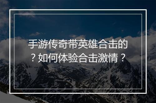 手游传奇带英雄合击的？如何体验合击激情？