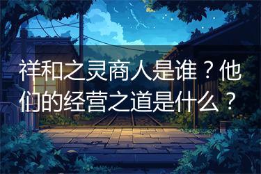 祥和之灵商人是谁？他们的经营之道是什么？