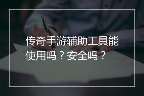 传奇手游辅助工具能使用吗？安全吗？