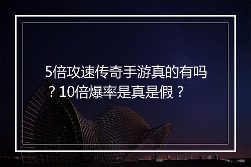 5倍攻速传奇手游真的有吗？10倍爆率是真是假？