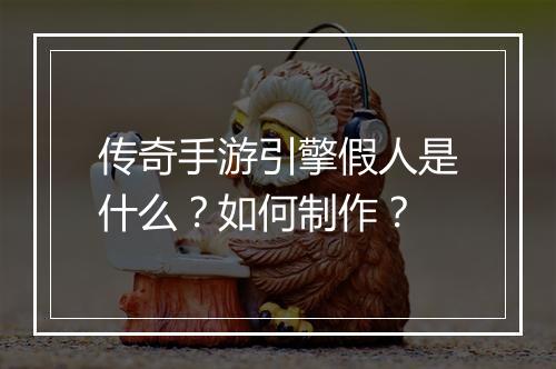 传奇手游引擎假人是什么？如何制作？