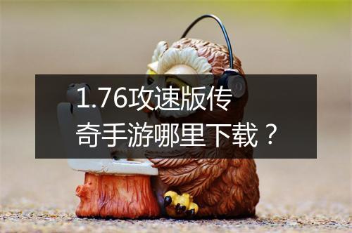 1.76攻速版传奇手游哪里下载？