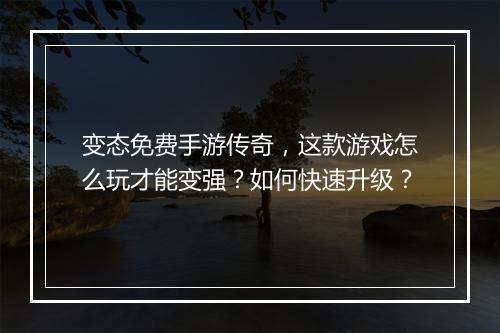 变态免费手游传奇，这款游戏怎么玩才能变强？如何快速升级？