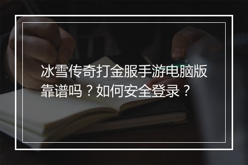 冰雪传奇打金服手游电脑版靠谱吗？如何安全登录？