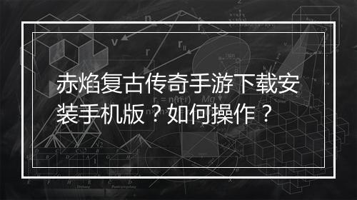 赤焰复古传奇手游下载安装手机版？如何操作？