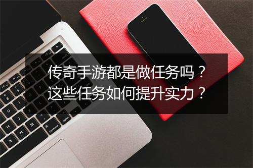 传奇手游都是做任务吗？这些任务如何提升实力？