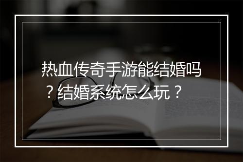 热血传奇手游能结婚吗？结婚系统怎么玩？
