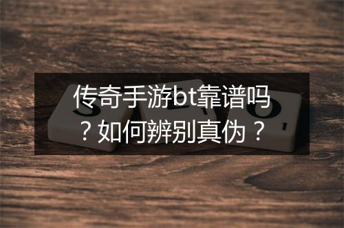 传奇手游bt靠谱吗？如何辨别真伪？