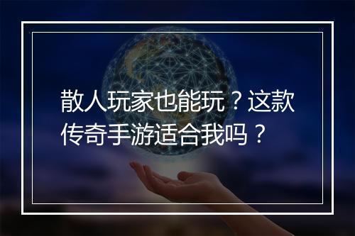 散人玩家也能玩？这款传奇手游适合我吗？