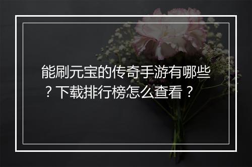 能刷元宝的传奇手游有哪些？下载排行榜怎么查看？