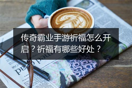 传奇霸业手游祈福怎么开启？祈福有哪些好处？
