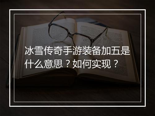 冰雪传奇手游装备加五是什么意思？如何实现？