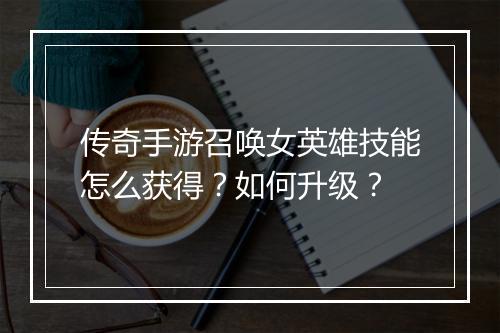 传奇手游召唤女英雄技能怎么获得？如何升级？