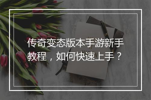 传奇变态版本手游新手教程，如何快速上手？