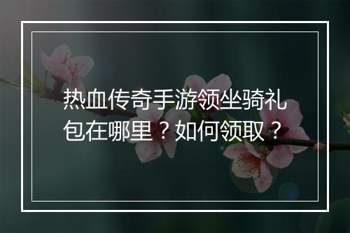 热血传奇手游领坐骑礼包在哪里？如何领取？