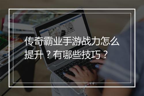 传奇霸业手游战力怎么提升？有哪些技巧？