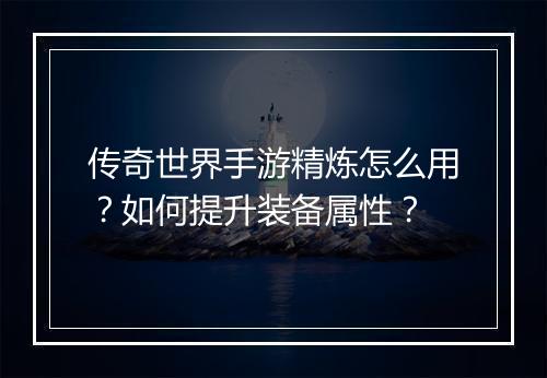 传奇世界手游精炼怎么用？如何提升装备属性？