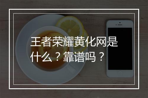 王者荣耀黄化网是什么？靠谱吗？