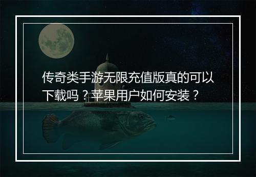 传奇类手游无限充值版真的可以下载吗？苹果用户如何安装？