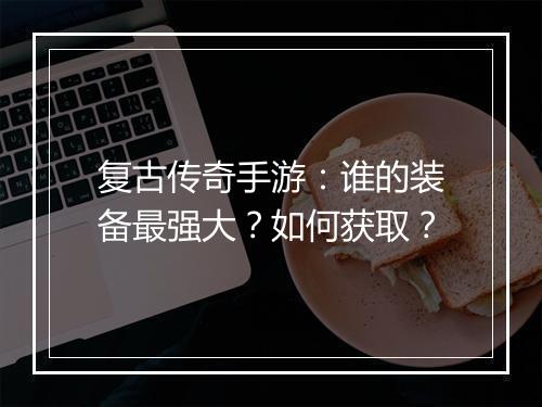 复古传奇手游：谁的装备最强大？如何获取？