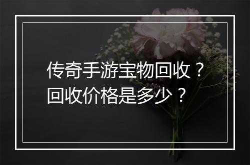 传奇手游宝物回收？回收价格是多少？