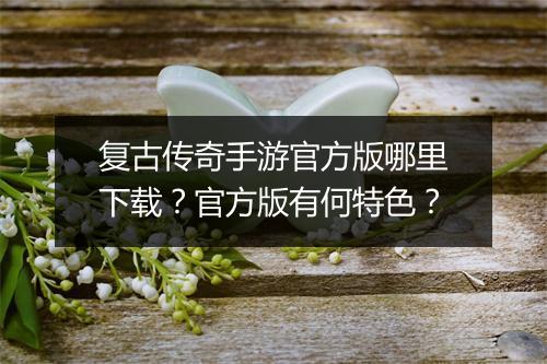 复古传奇手游官方版哪里下载？官方版有何特色？