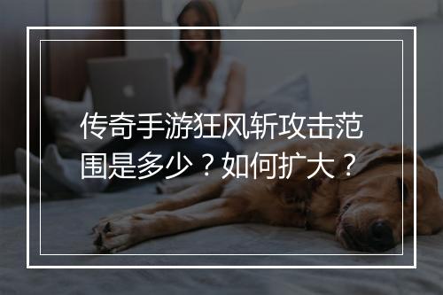 传奇手游狂风斩攻击范围是多少？如何扩大？