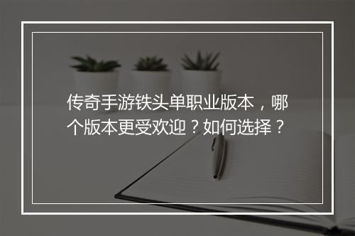 传奇手游铁头单职业版本，哪个版本更受欢迎？如何选择？
