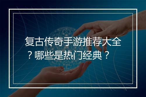 复古传奇手游推荐大全？哪些是热门经典？