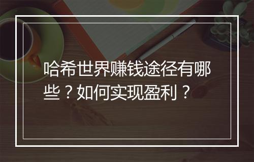 哈希世界赚钱途径有哪些？如何实现盈利？