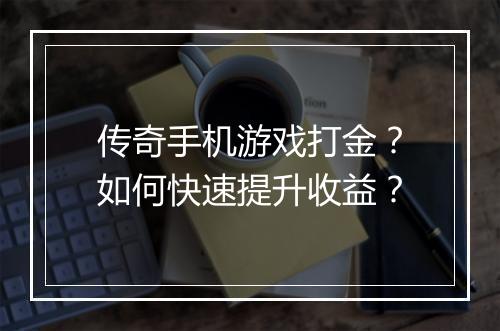 传奇手机游戏打金？如何快速提升收益？