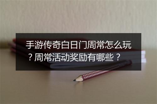 手游传奇白日门周常怎么玩？周常活动奖励有哪些？