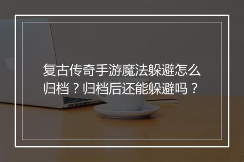 复古传奇手游魔法躲避怎么归档？归档后还能躲避吗？