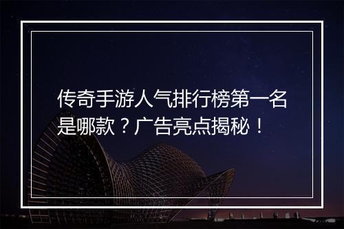 传奇手游人气排行榜第一名是哪款？广告亮点揭秘！