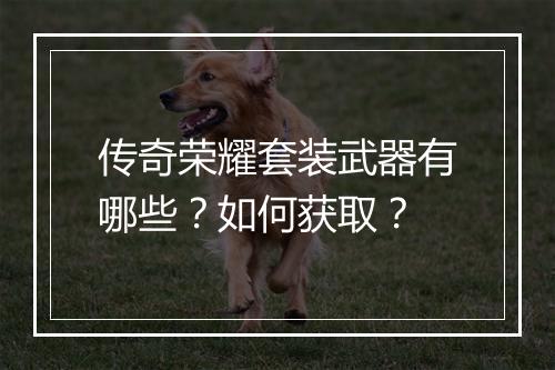 传奇荣耀套装武器有哪些？如何获取？