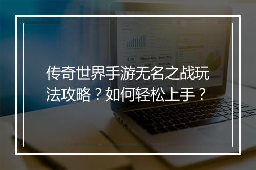 传奇世界手游无名之战玩法攻略？如何轻松上手？