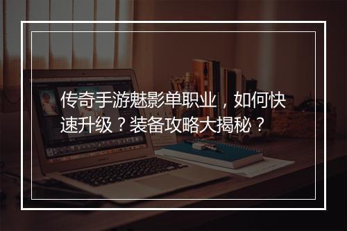 传奇手游魅影单职业，如何快速升级？装备攻略大揭秘？