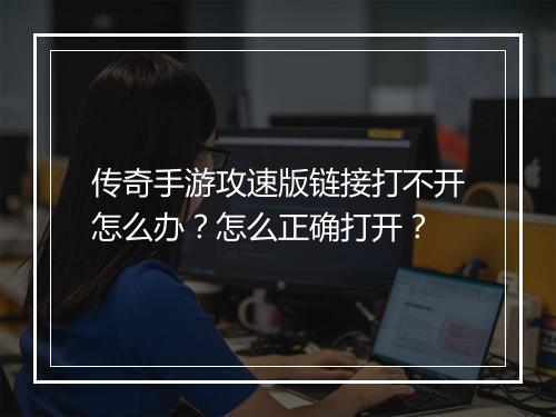 传奇手游攻速版链接打不开怎么办？怎么正确打开？