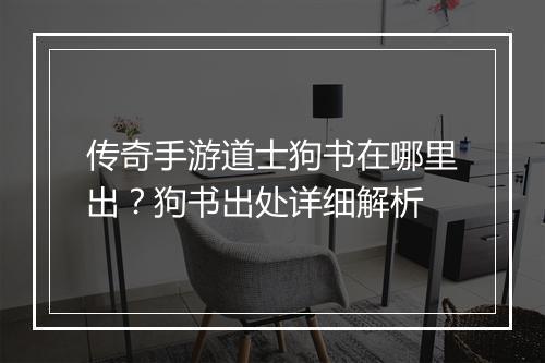 传奇手游道士狗书在哪里出？狗书出处详细解析