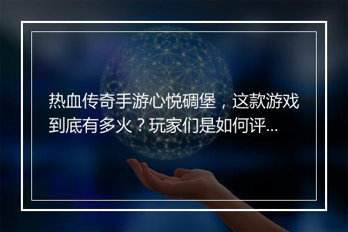 热血传奇手游心悦碉堡，这款游戏到底有多火？玩家们是如何评价的？