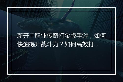 新开单职业传奇打金版手游，如何快速提升战斗力？如何高效打金？