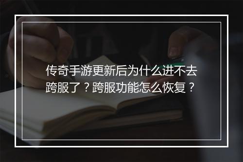 传奇手游更新后为什么进不去跨服了？跨服功能怎么恢复？