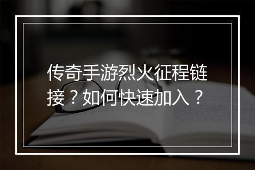 传奇手游烈火征程链接？如何快速加入？