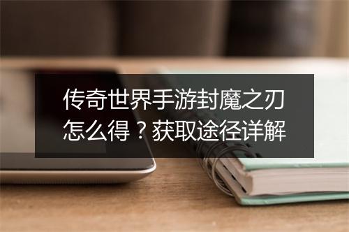 传奇世界手游封魔之刃怎么得？获取途径详解