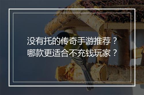 没有托的传奇手游推荐？哪款更适合不充钱玩家？