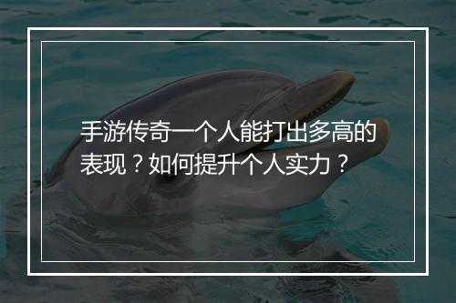 手游传奇一个人能打出多高的表现？如何提升个人实力？