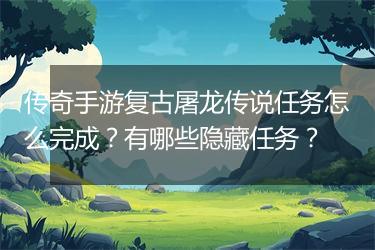 传奇手游复古屠龙传说任务怎么完成？有哪些隐藏任务？